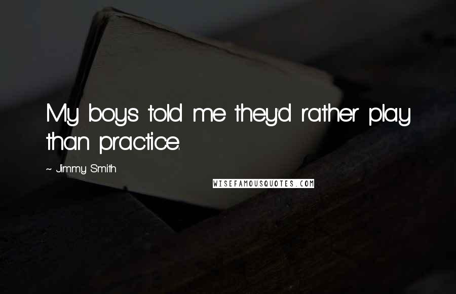 Jimmy Smith Quotes: My boys told me they'd rather play than practice.