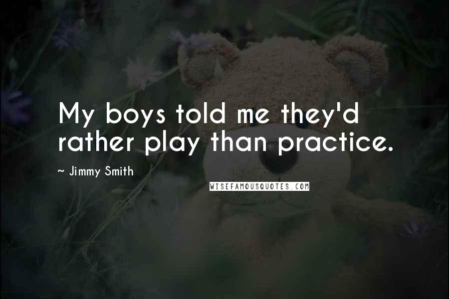 Jimmy Smith Quotes: My boys told me they'd rather play than practice.