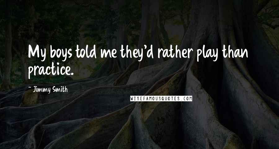 Jimmy Smith Quotes: My boys told me they'd rather play than practice.
