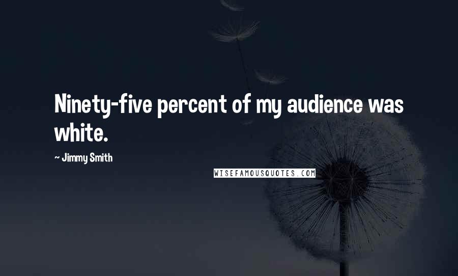 Jimmy Smith Quotes: Ninety-five percent of my audience was white.