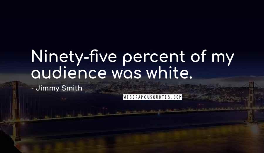 Jimmy Smith Quotes: Ninety-five percent of my audience was white.