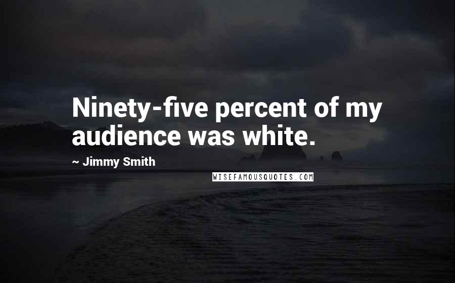 Jimmy Smith Quotes: Ninety-five percent of my audience was white.