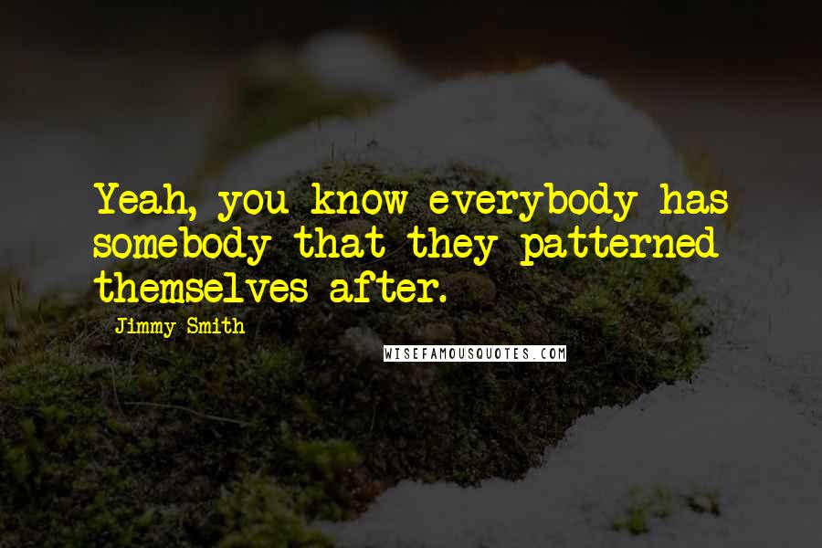 Jimmy Smith Quotes: Yeah, you know everybody has somebody that they patterned themselves after.