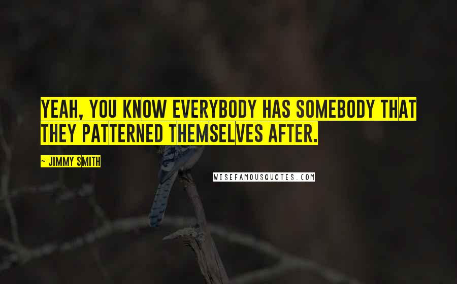Jimmy Smith Quotes: Yeah, you know everybody has somebody that they patterned themselves after.