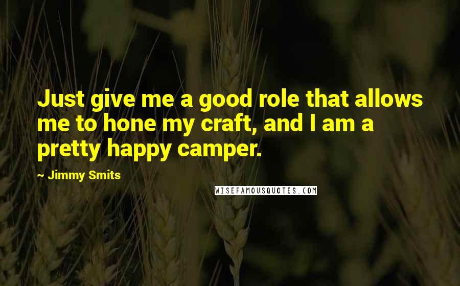 Jimmy Smits Quotes: Just give me a good role that allows me to hone my craft, and I am a pretty happy camper.