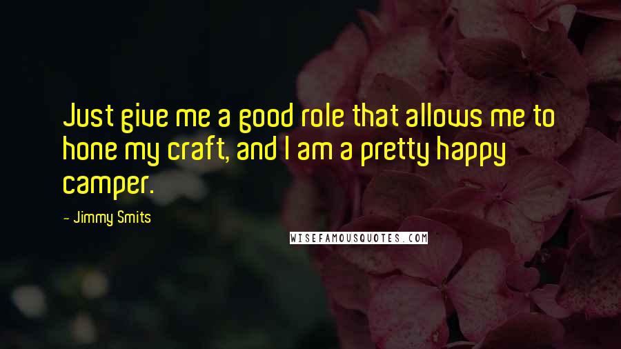 Jimmy Smits Quotes: Just give me a good role that allows me to hone my craft, and I am a pretty happy camper.