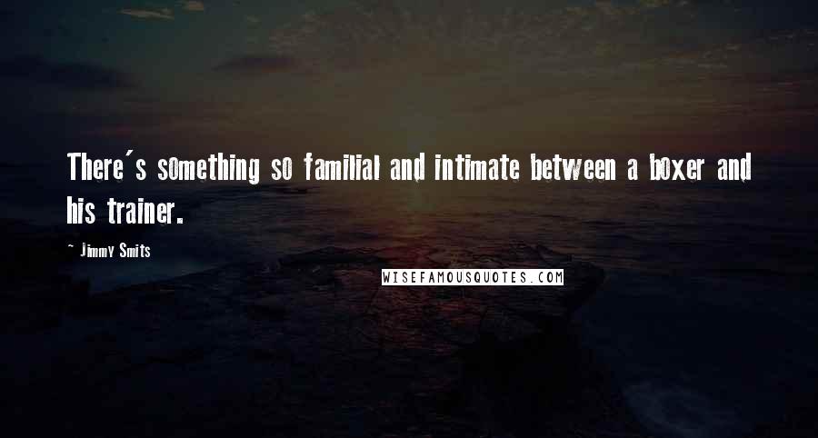 Jimmy Smits Quotes: There's something so familial and intimate between a boxer and his trainer.