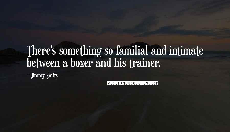 Jimmy Smits Quotes: There's something so familial and intimate between a boxer and his trainer.