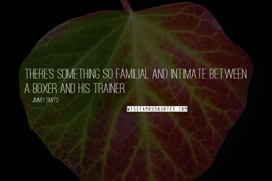 Jimmy Smits Quotes: There's something so familial and intimate between a boxer and his trainer.