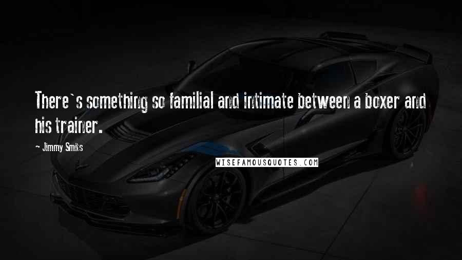 Jimmy Smits Quotes: There's something so familial and intimate between a boxer and his trainer.