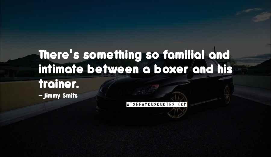 Jimmy Smits Quotes: There's something so familial and intimate between a boxer and his trainer.