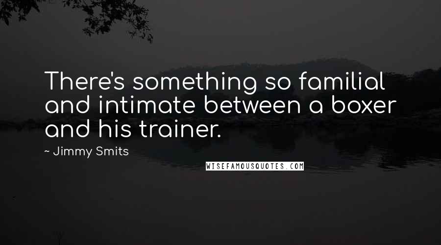 Jimmy Smits Quotes: There's something so familial and intimate between a boxer and his trainer.