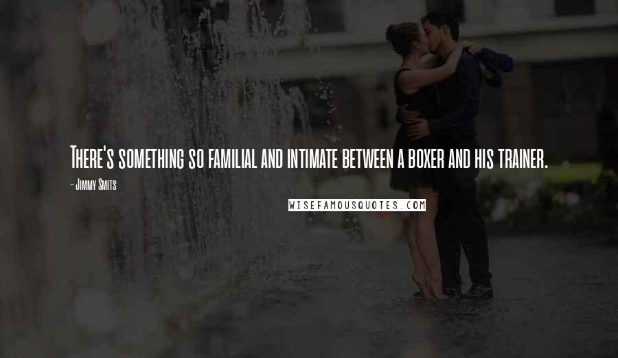 Jimmy Smits Quotes: There's something so familial and intimate between a boxer and his trainer.