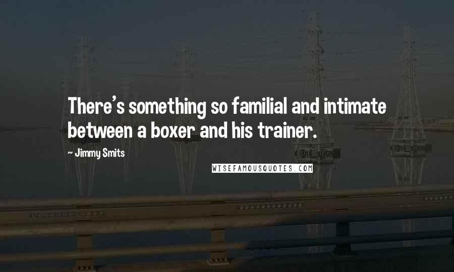 Jimmy Smits Quotes: There's something so familial and intimate between a boxer and his trainer.