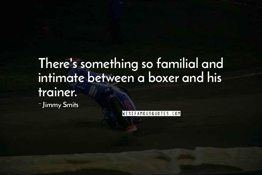 Jimmy Smits Quotes: There's something so familial and intimate between a boxer and his trainer.