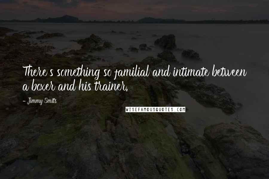 Jimmy Smits Quotes: There's something so familial and intimate between a boxer and his trainer.