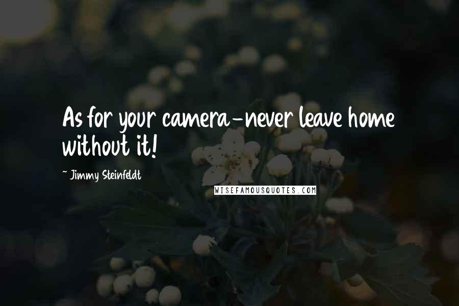 Jimmy Steinfeldt Quotes: As for your camera-never leave home without it!