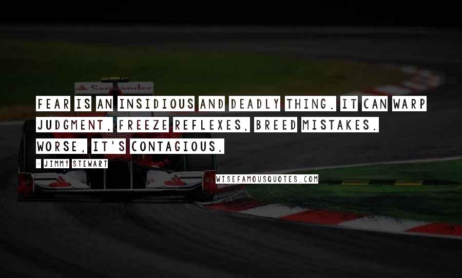 Jimmy Stewart Quotes: Fear is an insidious and deadly thing. It can warp judgment, freeze reflexes, breed mistakes. Worse, it's contagious.