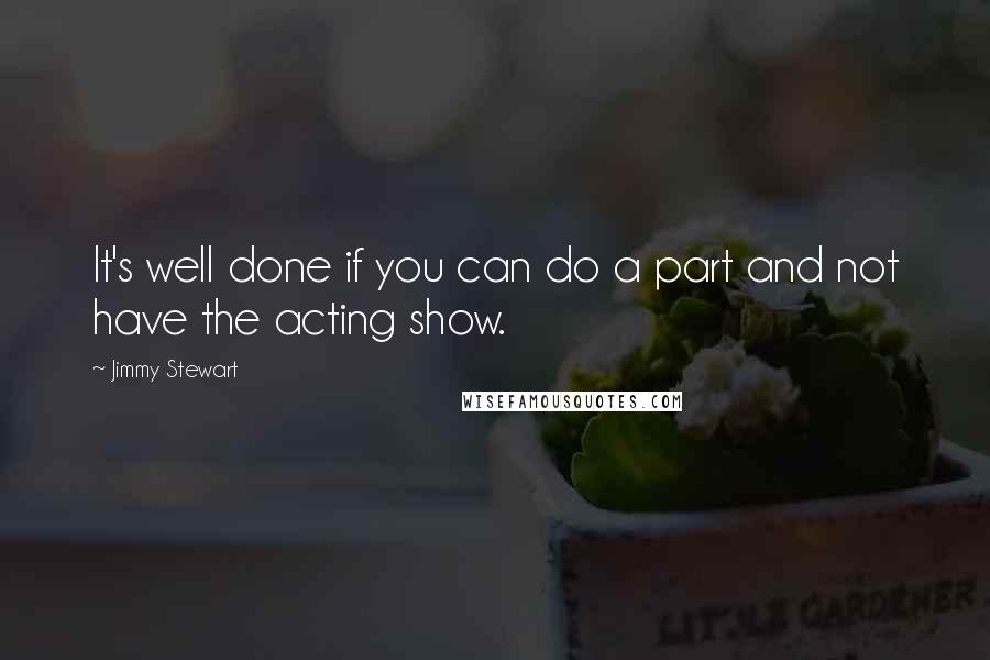 Jimmy Stewart Quotes: It's well done if you can do a part and not have the acting show.