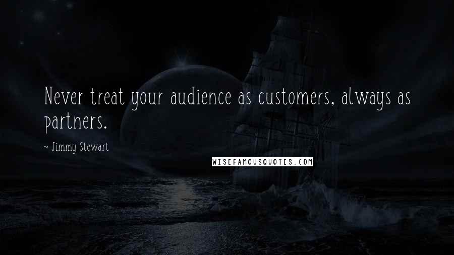 Jimmy Stewart Quotes: Never treat your audience as customers, always as partners.