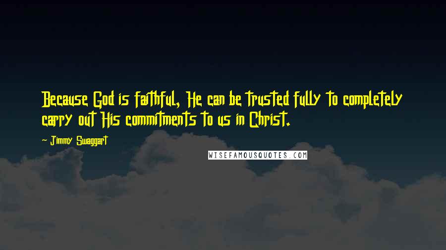 Jimmy Swaggart Quotes: Because God is faithful, He can be trusted fully to completely carry out His commitments to us in Christ.