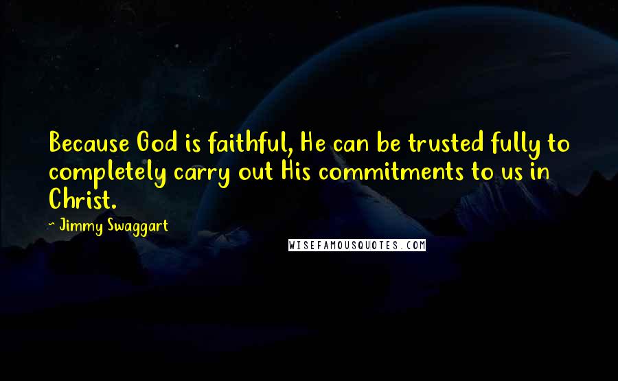 Jimmy Swaggart Quotes: Because God is faithful, He can be trusted fully to completely carry out His commitments to us in Christ.