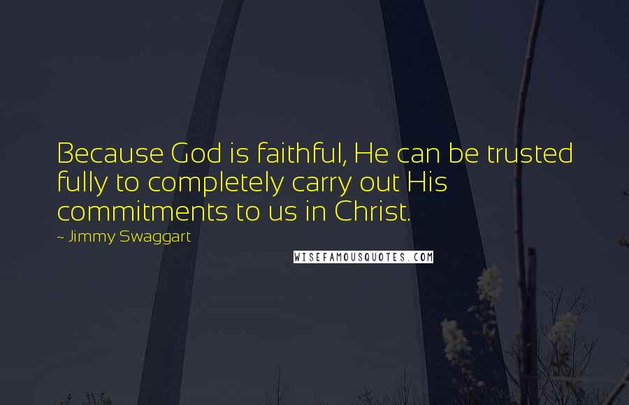 Jimmy Swaggart Quotes: Because God is faithful, He can be trusted fully to completely carry out His commitments to us in Christ.