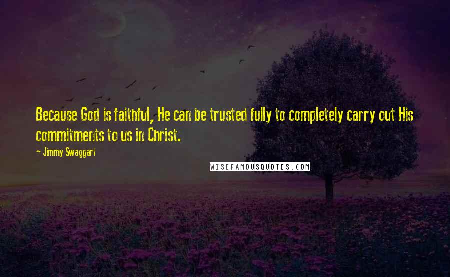 Jimmy Swaggart Quotes: Because God is faithful, He can be trusted fully to completely carry out His commitments to us in Christ.