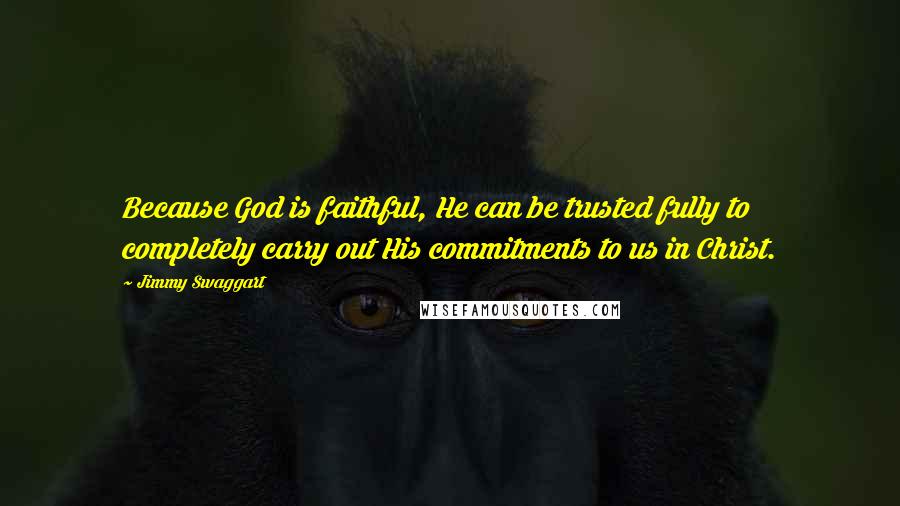 Jimmy Swaggart Quotes: Because God is faithful, He can be trusted fully to completely carry out His commitments to us in Christ.