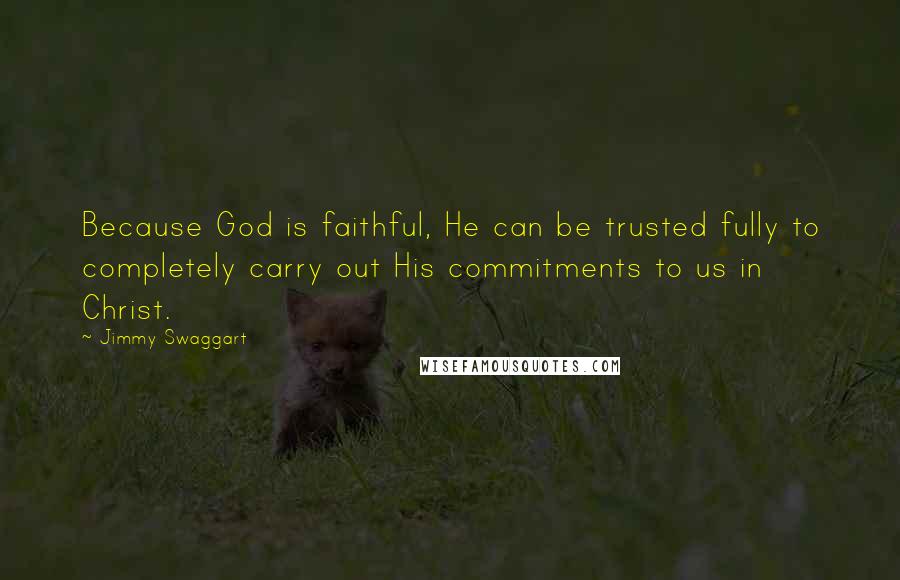 Jimmy Swaggart Quotes: Because God is faithful, He can be trusted fully to completely carry out His commitments to us in Christ.