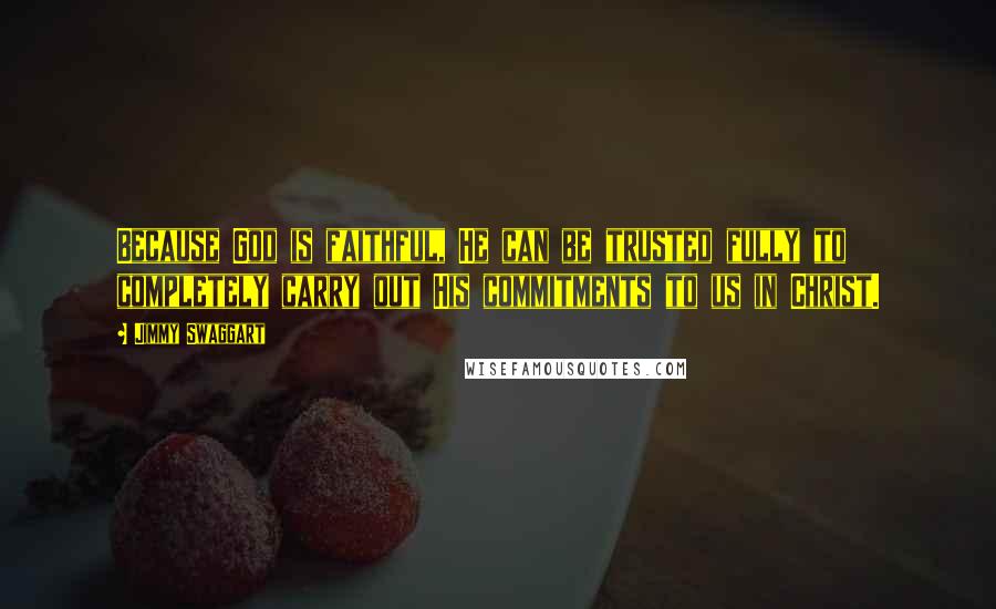 Jimmy Swaggart Quotes: Because God is faithful, He can be trusted fully to completely carry out His commitments to us in Christ.