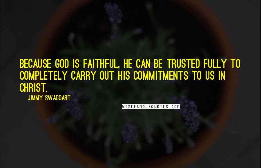 Jimmy Swaggart Quotes: Because God is faithful, He can be trusted fully to completely carry out His commitments to us in Christ.