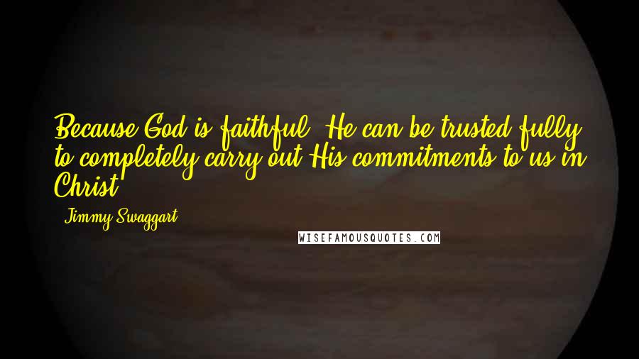 Jimmy Swaggart Quotes: Because God is faithful, He can be trusted fully to completely carry out His commitments to us in Christ.