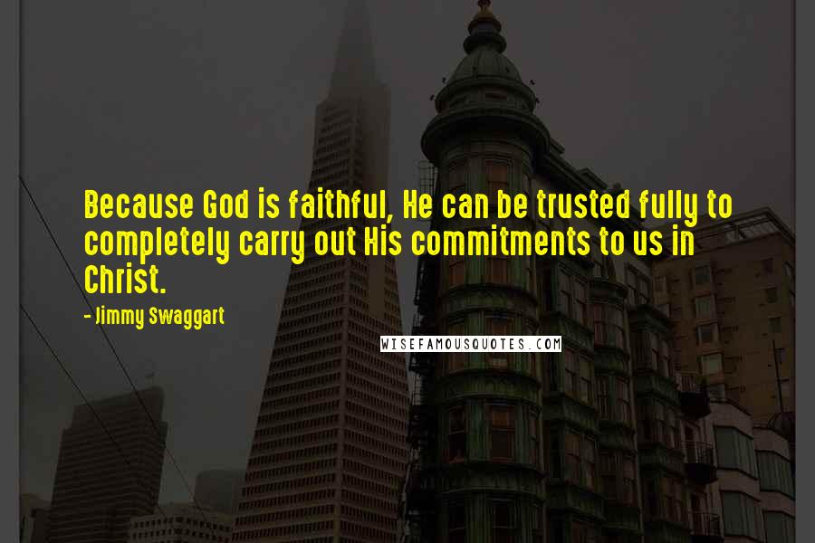 Jimmy Swaggart Quotes: Because God is faithful, He can be trusted fully to completely carry out His commitments to us in Christ.