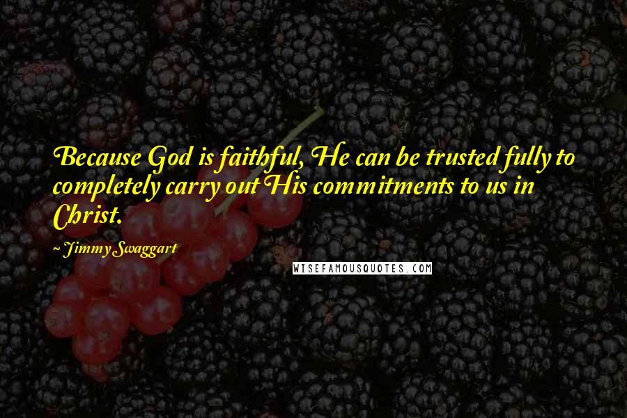 Jimmy Swaggart Quotes: Because God is faithful, He can be trusted fully to completely carry out His commitments to us in Christ.