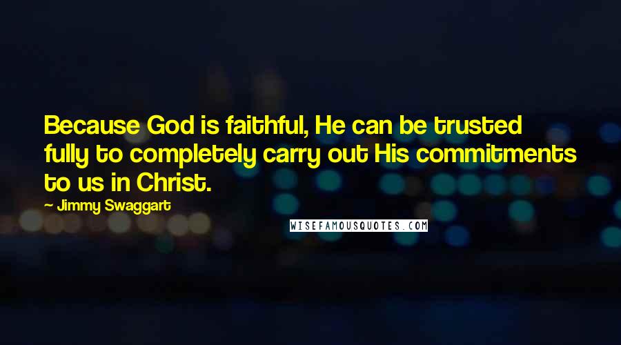 Jimmy Swaggart Quotes: Because God is faithful, He can be trusted fully to completely carry out His commitments to us in Christ.