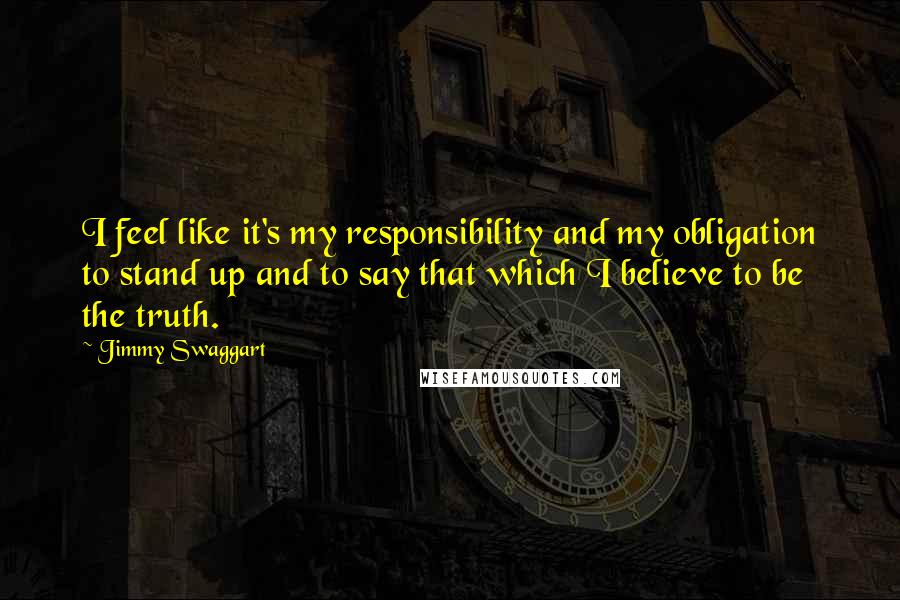Jimmy Swaggart Quotes: I feel like it's my responsibility and my obligation to stand up and to say that which I believe to be the truth.