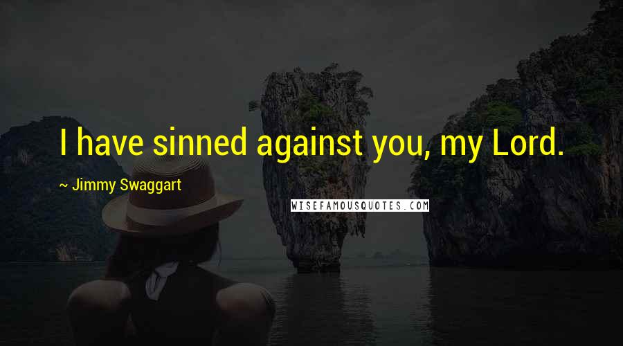 Jimmy Swaggart Quotes: I have sinned against you, my Lord.