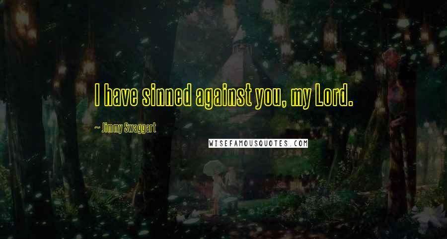 Jimmy Swaggart Quotes: I have sinned against you, my Lord.