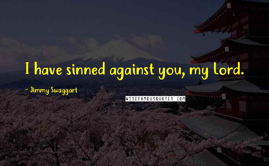 Jimmy Swaggart Quotes: I have sinned against you, my Lord.