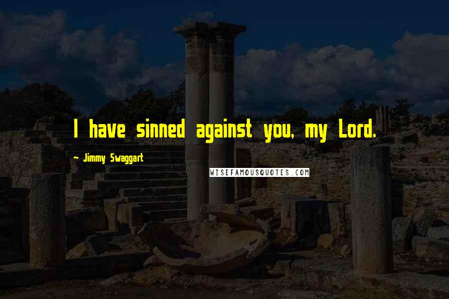 Jimmy Swaggart Quotes: I have sinned against you, my Lord.