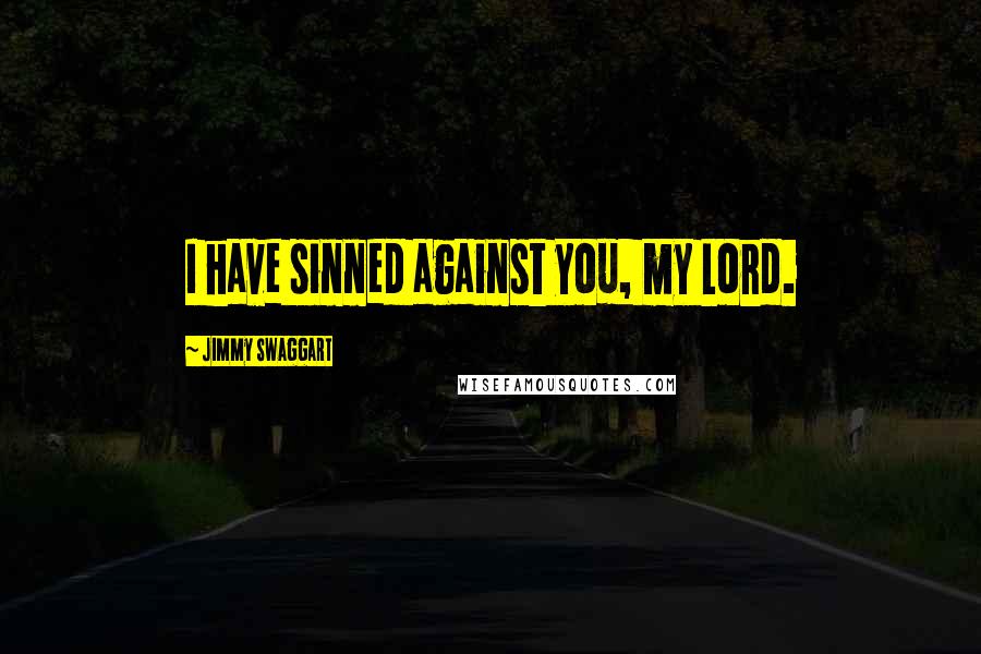 Jimmy Swaggart Quotes: I have sinned against you, my Lord.