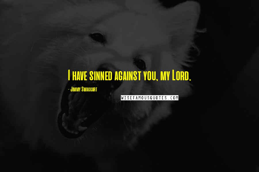 Jimmy Swaggart Quotes: I have sinned against you, my Lord.
