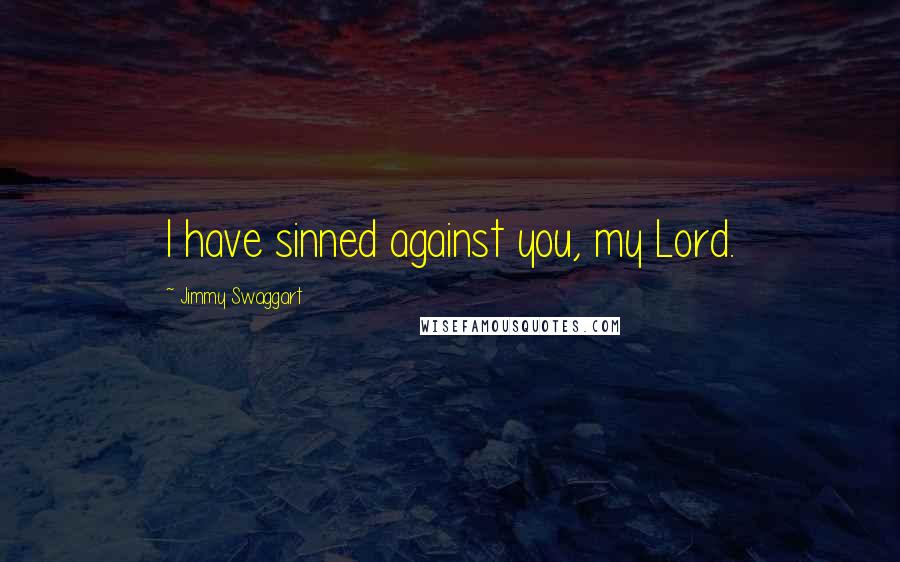 Jimmy Swaggart Quotes: I have sinned against you, my Lord.