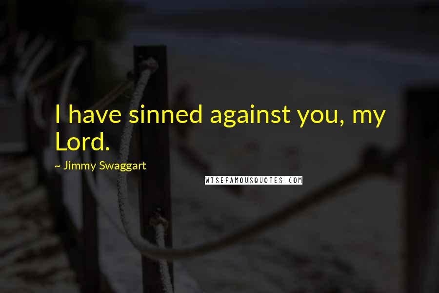 Jimmy Swaggart Quotes: I have sinned against you, my Lord.