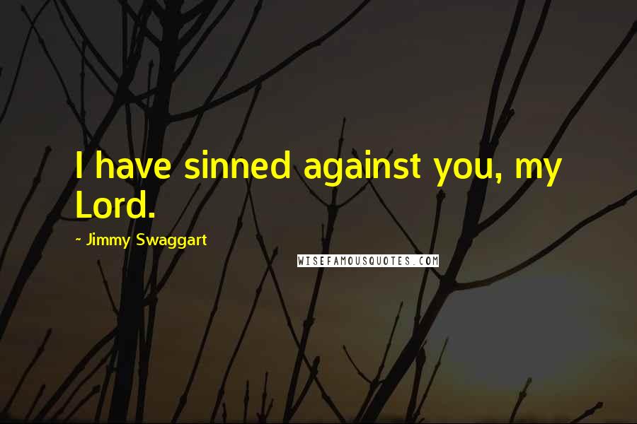 Jimmy Swaggart Quotes: I have sinned against you, my Lord.