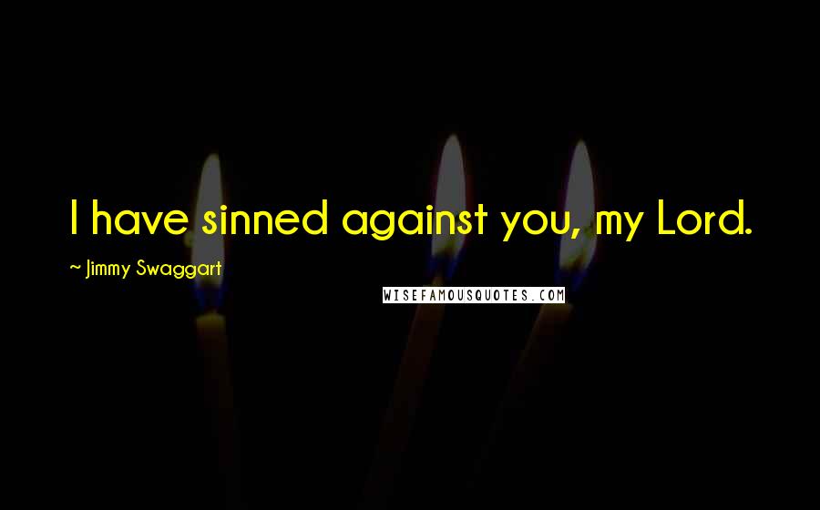 Jimmy Swaggart Quotes: I have sinned against you, my Lord.