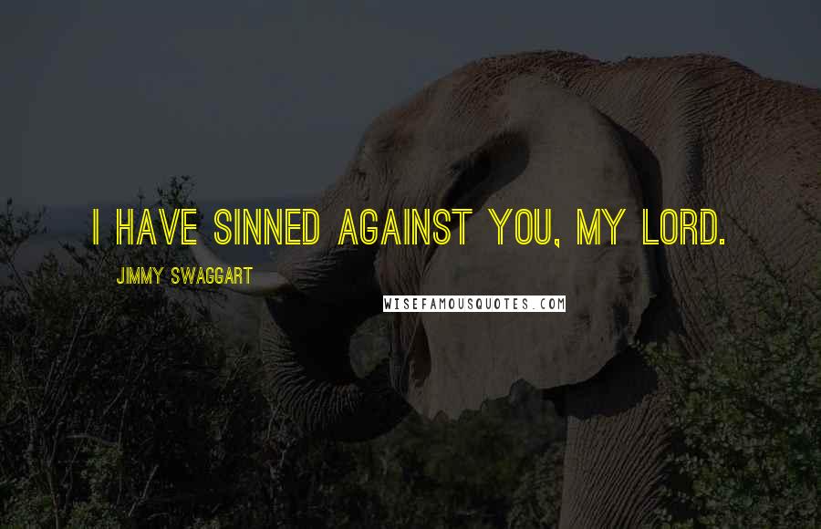 Jimmy Swaggart Quotes: I have sinned against you, my Lord.