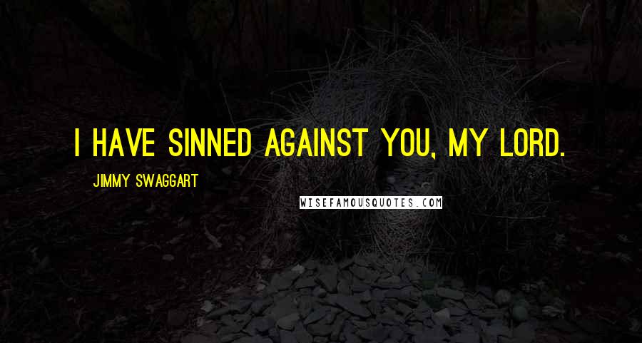 Jimmy Swaggart Quotes: I have sinned against you, my Lord.