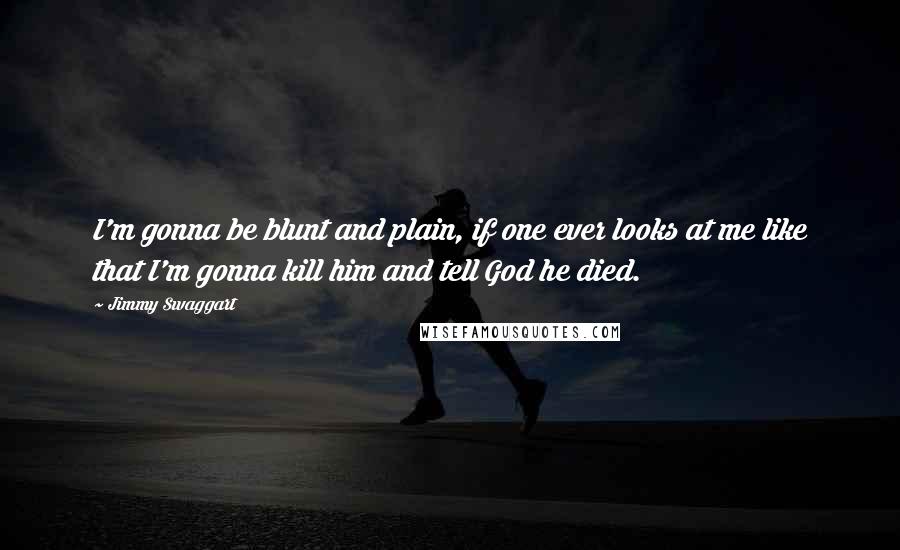 Jimmy Swaggart Quotes: I'm gonna be blunt and plain, if one ever looks at me like that I'm gonna kill him and tell God he died.